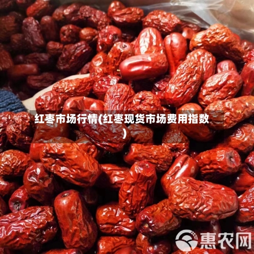红枣市场行情(红枣现货市场费用指数)
