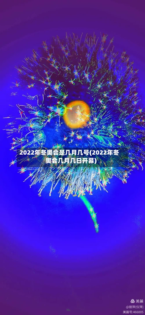 2022年冬奥会是几月几号(2022年冬奥会几月几日开幕)