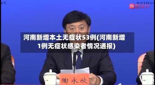 河南新增本土无症状53例(河南新增1例无症状感染者情况通报)