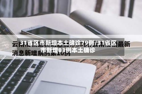 31省区市新增本土确诊79例/31省区市新增83例本土确诊