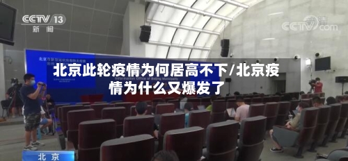 北京此轮疫情为何居高不下/北京疫情为什么又爆发了