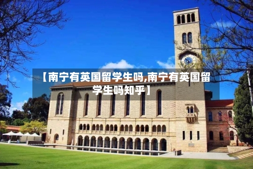 【南宁有英国留学生吗,南宁有英国留学生吗知乎】