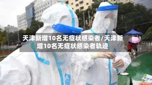 天津新增10名无症状感染者/天津新增10名无症状感染者轨迹
