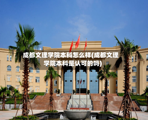 成都文理学院本科怎么样(成都文理学院本科是认可的吗)