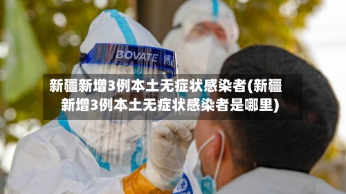 新疆新增3例本土无症状感染者(新疆新增3例本土无症状感染者是哪里)