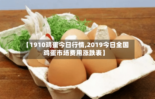 【1910鸡蛋今日行情,2019今日全国鸡蛋市场费用涨跌表】-第3张图片