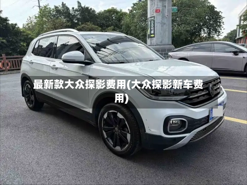 最新款大众探影费用(大众探影新车费用)-第2张图片
