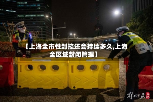 【上海全市性封控还会持续多久,上海全区域封闭管理】-第2张图片
