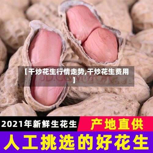 【干炒花生行情走势,干炒花生费用】-第3张图片