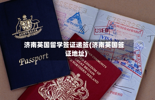 济南英国留学签证递签(济南英国签证地址)