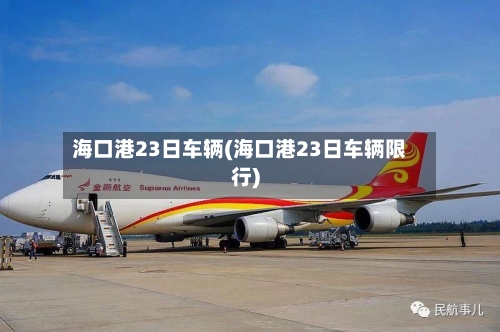 海口港23日车辆(海口港23日车辆限行)-第2张图片