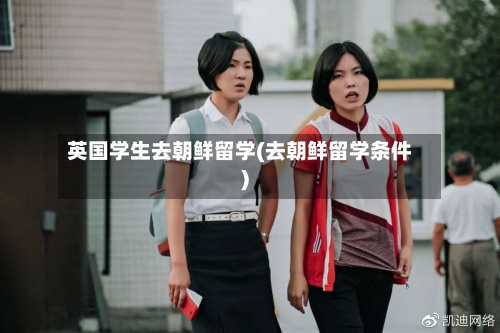 英国学生去朝鲜留学(去朝鲜留学条件)-第2张图片