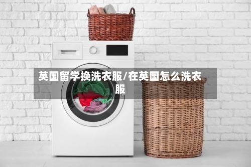 英国留学换洗衣服/在英国怎么洗衣服-第2张图片