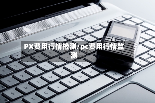 PX费用行情检测/pc费用行情监测