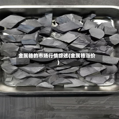 金属铬的市场行情综述(金属铬涨价)-第3张图片