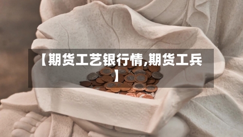 【期货工艺银行情,期货工兵】-第2张图片