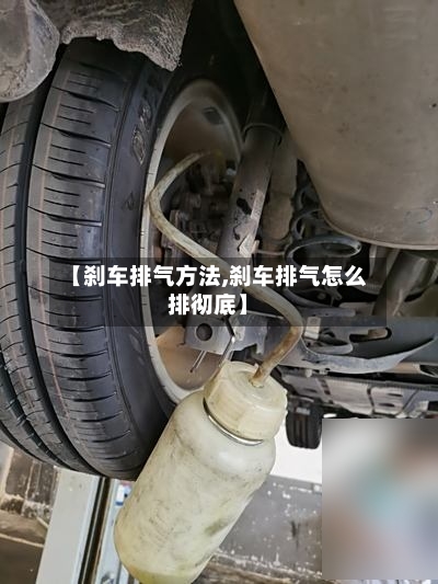 【刹车排气方法,刹车排气怎么排彻底】