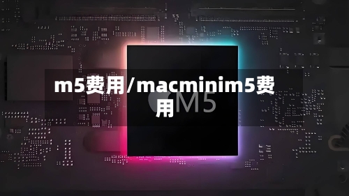 m5费用/macminim5费用-第3张图片