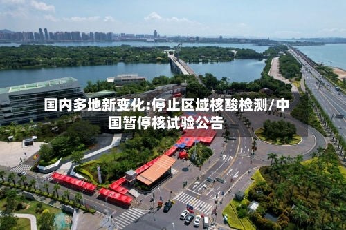 国内多地新变化:停止区域核酸检测/中国暂停核试验公告