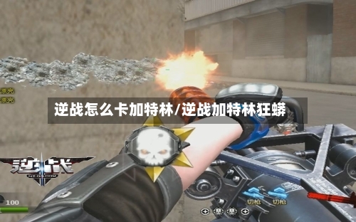 逆战怎么卡加特林/逆战加特林狂蟒