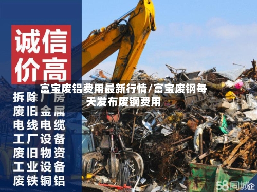 富宝废铝费用最新行情/富宝废钢每天发布废钢费用-第3张图片