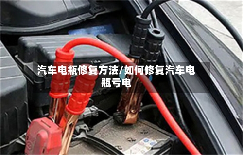 汽车电瓶修复方法/如何修复汽车电瓶亏电