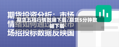 期货五档行情数据下载/期货5分钟数据下载