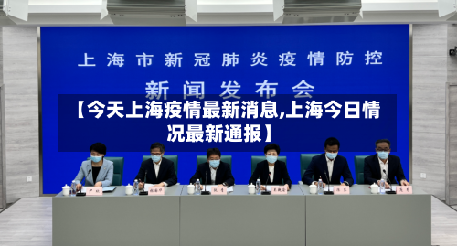 【今天上海疫情最新消息,上海今日情况最新通报】-第2张图片