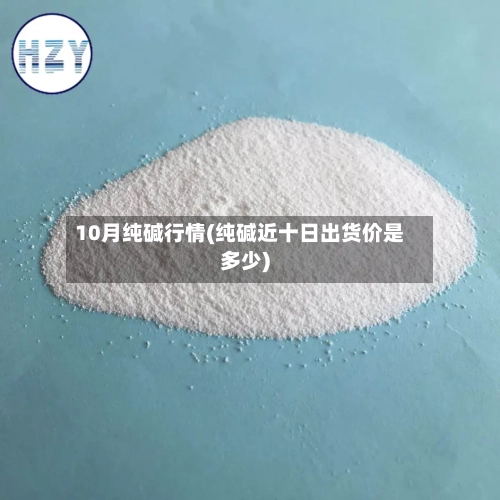 10月纯碱行情(纯碱近十日出货价是多少)-第2张图片
