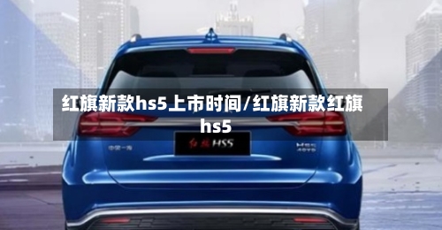 红旗新款hs5上市时间/红旗新款红旗hs5