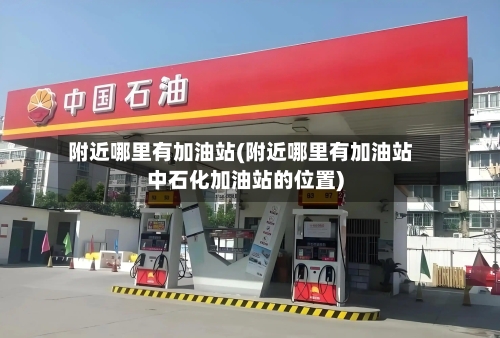 附近哪里有加油站(附近哪里有加油站中石化加油站的位置)-第2张图片