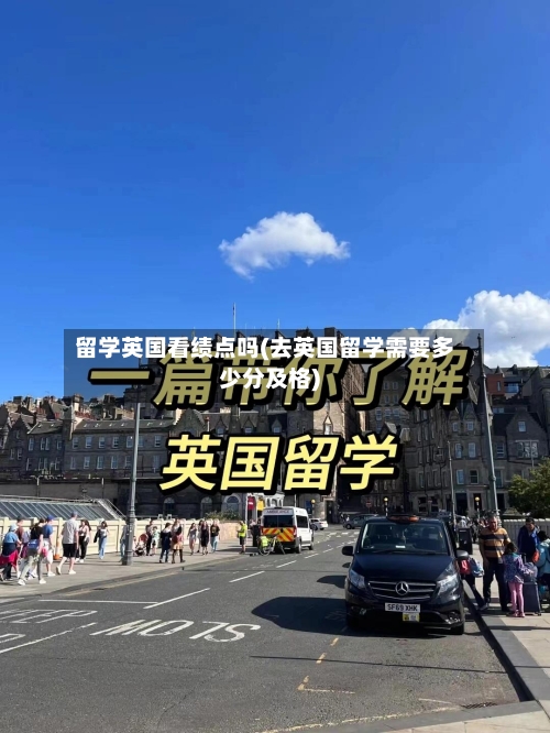 留学英国看绩点吗(去英国留学需要多少分及格)-第2张图片