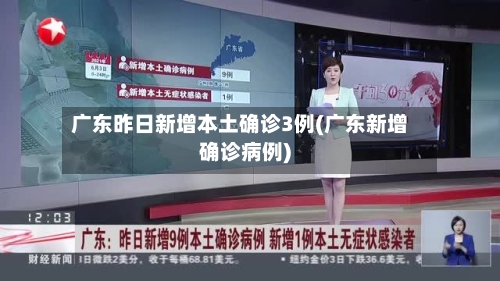 广东昨日新增本土确诊3例(广东新增确诊病例)-第3张图片