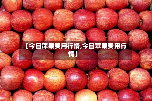 【今日萍果费用行情,今日苹果费用行情】-第2张图片