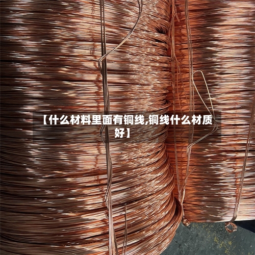 【什么材料里面有铜线,铜线什么材质好】