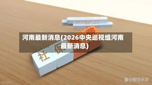 河南最新消息(2026中央巡视组河南最新消息)