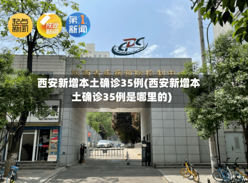 西安新增本土确诊35例(西安新增本土确诊35例是哪里的)