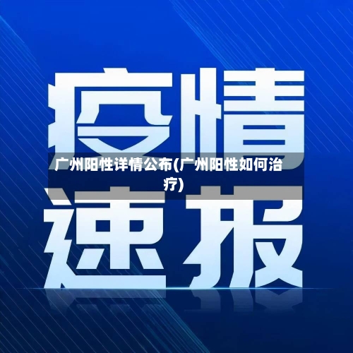广州阳性详情公布(广州阳性如何治疗)-第2张图片