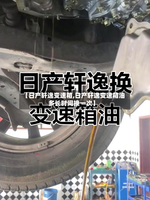 【日产轩逸变速箱,日产轩逸变速箱油多长时间换一次】-第2张图片