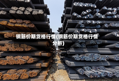 钢筋价期货格行情(钢筋价期货格行情分析)